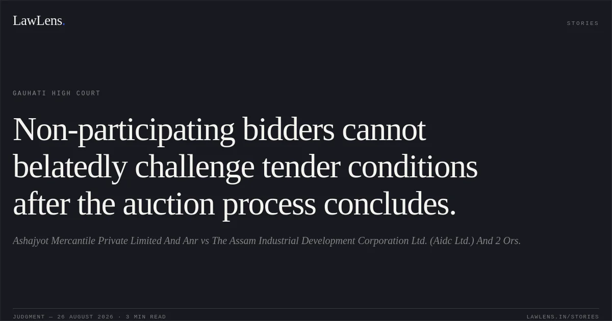 Non-participating bidders cannot belatedly challenge tender conditions after the auction process concludes.. Ashajyot Mercantile Private Limited And Anr vs The Assam Industrial Development Corporation Ltd. (Aidc Ltd.) And 2 Ors.. Gauhati High Court. LawLens