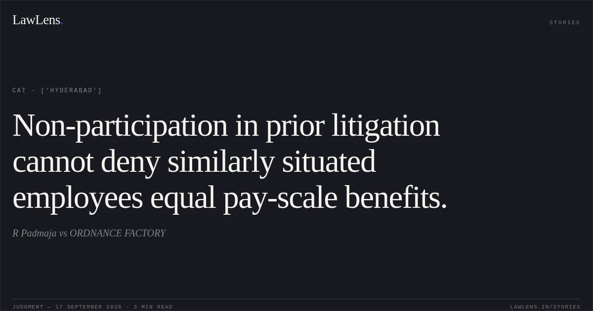 Non-participation in prior litigation cannot deny similarly situated employees equal pay-scale benefits.. R Padmaja vs ORDNANCE FACTORY. CAT - ['Hyderabad']. LawLens