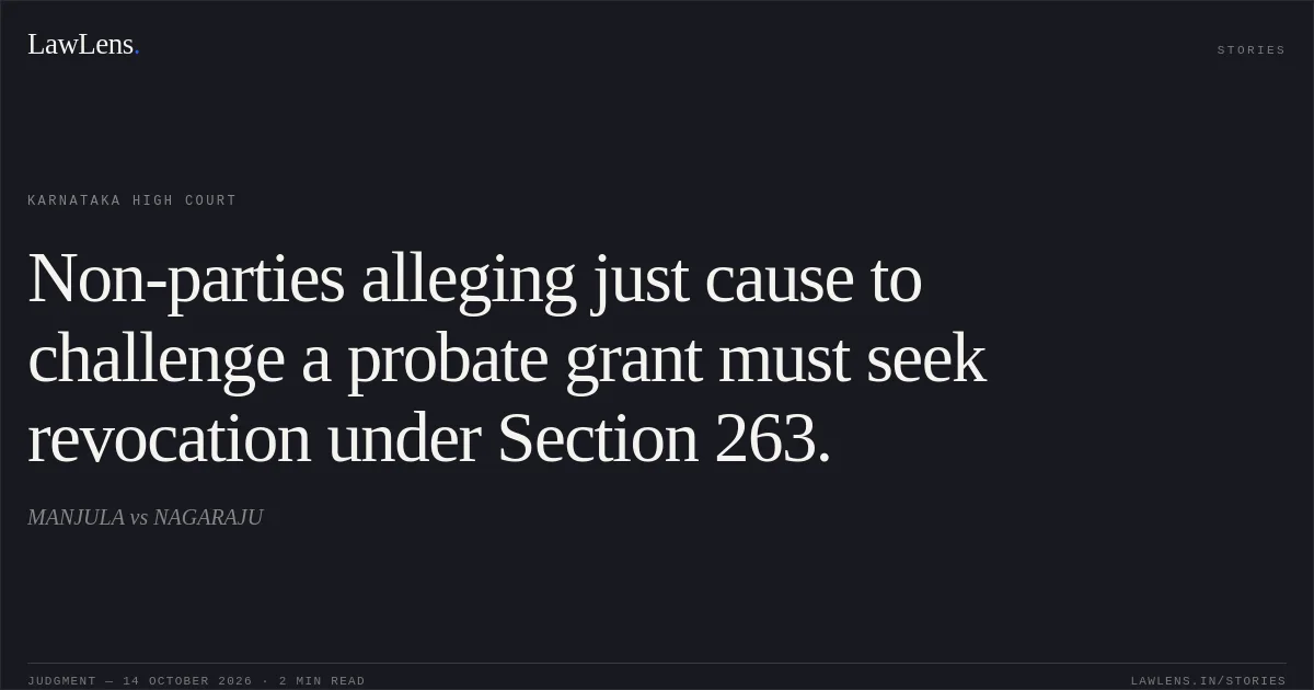 Non-parties alleging just cause to challenge a probate grant must seek revocation under Section 263.. MANJULA vs NAGARAJU. Karnataka High Court. LawLens