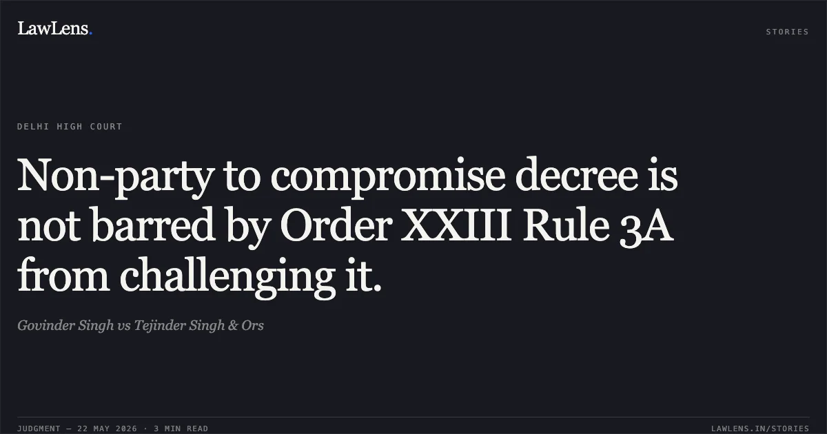 Non-party to compromise decree is not barred by Order XXIII Rule 3A from challenging it.. Govinder Singh vs Tejinder Singh & Ors. Delhi High Court. LawLens