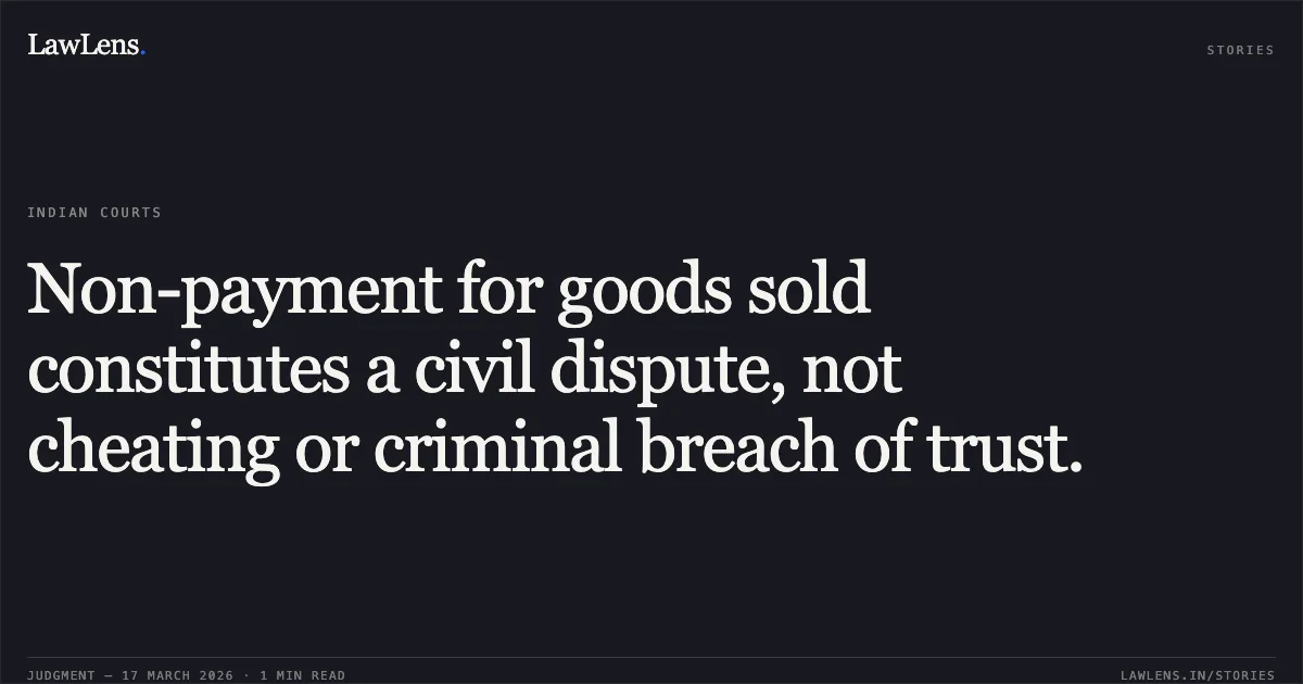 Non-payment for goods sold constitutes a civil dispute, not cheating or criminal breach of trust.. Bhupendra Dixit vs The State Of Madhya Pradesh. Madhya Pradesh High Court. LawLens