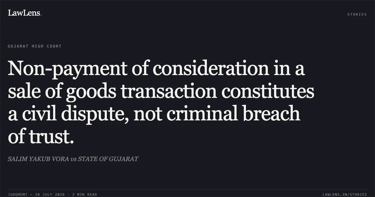 Non-payment of consideration in a sale of goods transaction constitutes a civil dispute, not criminal breach of trust.. SALIM YAKUB VORA vs STATE OF GUJARAT. Gujarat High Court. LawLens