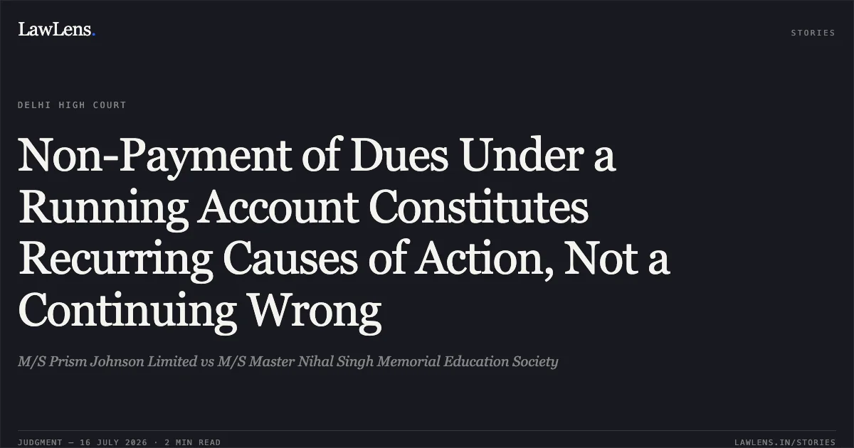 Non-Payment of Dues Under a Running Account Constitutes Recurring Causes of Action, Not a Continuing Wrong. M/S Prism Johnson Limited vs M/S Master Nihal Singh Memorial Education Society. Delhi High Court. LawLens