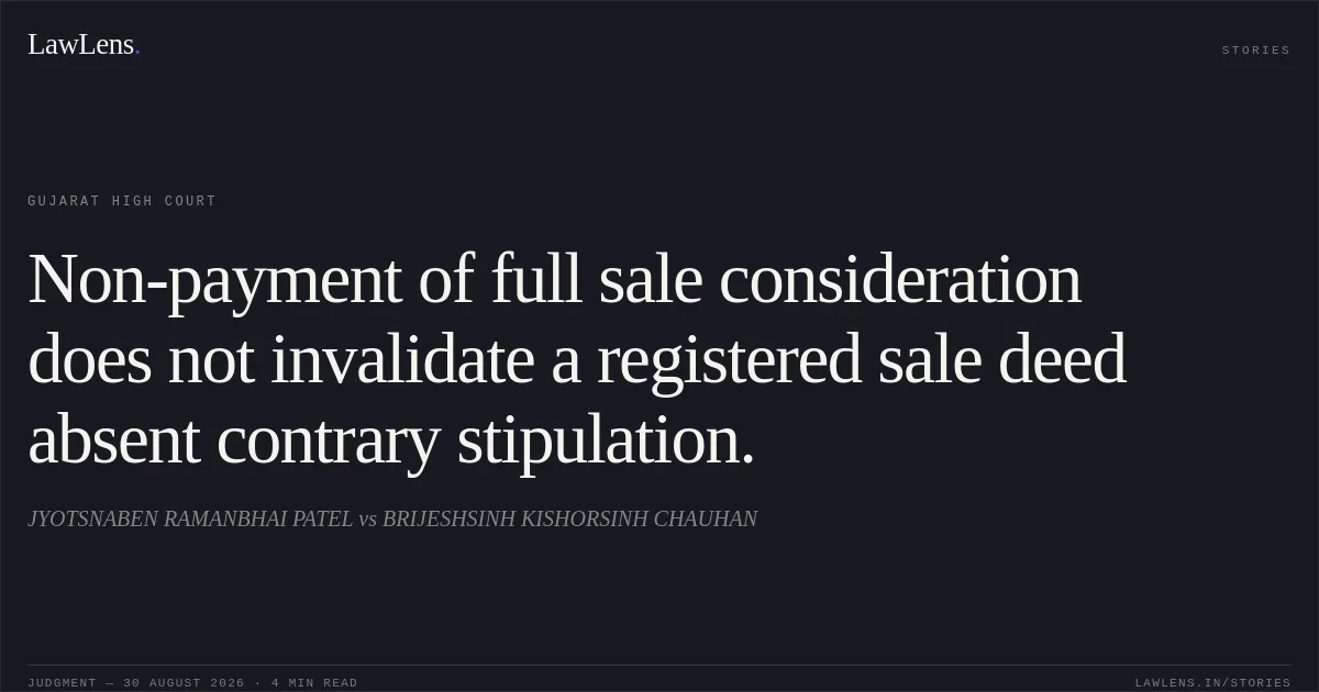 Non-payment of full sale consideration does not invalidate a registered sale deed absent contrary stipulation.. JYOTSNABEN RAMANBHAI PATEL vs BRIJESHSINH KISHORSINH CHAUHAN. Gujarat High Court. LawLens
