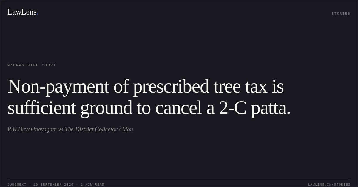 Non-payment of prescribed tree tax is sufficient ground to cancel a 2-C patta.. R.K.Devavinayagam vs The District Collector / Mon. Madras High Court. LawLens