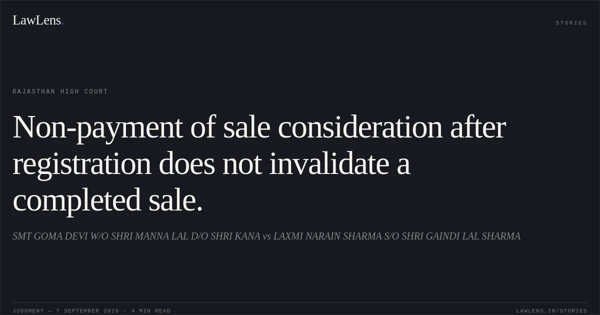 Non-payment of sale consideration after registration does not invalidate a completed sale.. SMT GOMA DEVI W/O SHRI MANNA LAL D/O SHRI KANA vs LAXMI NARAIN SHARMA S/O SHRI GAINDI LAL SHARMA. Rajasthan High Court. LawLens