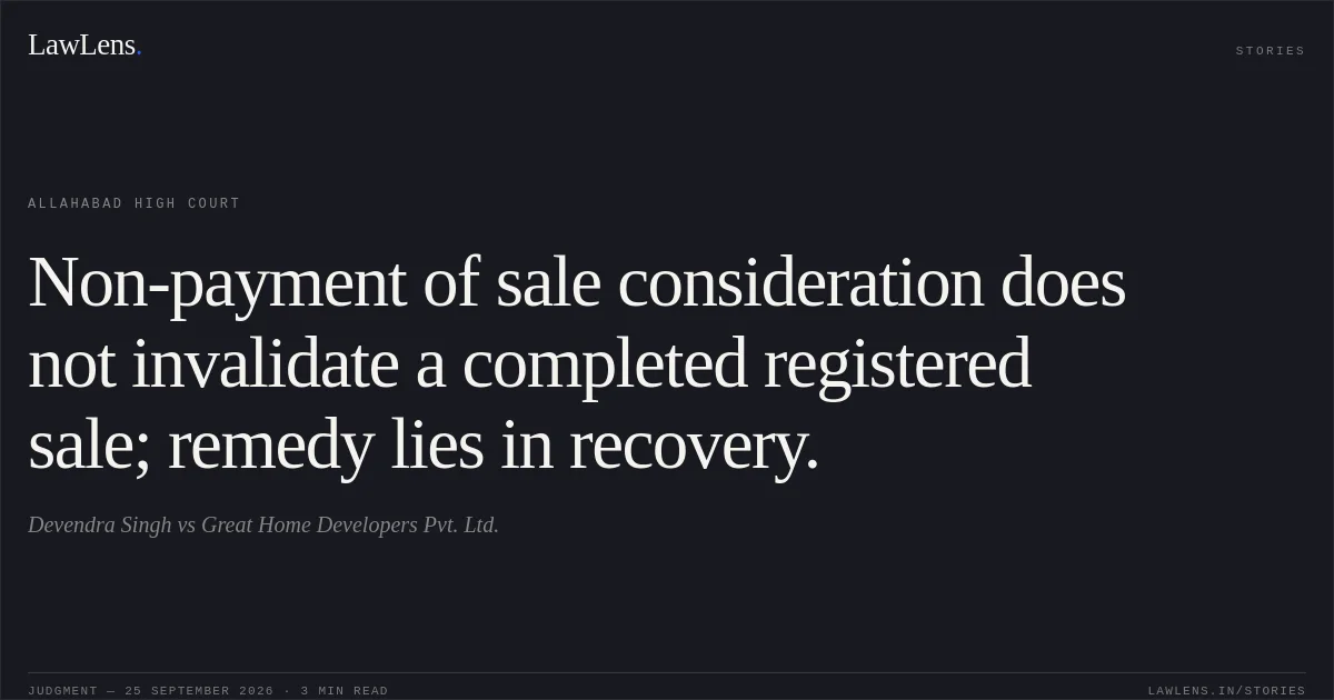 Non-payment of sale consideration does not invalidate a completed registered sale; remedy lies in recovery.. Devendra Singh vs Great Home Developers Pvt. Ltd.. Allahabad High Court. LawLens