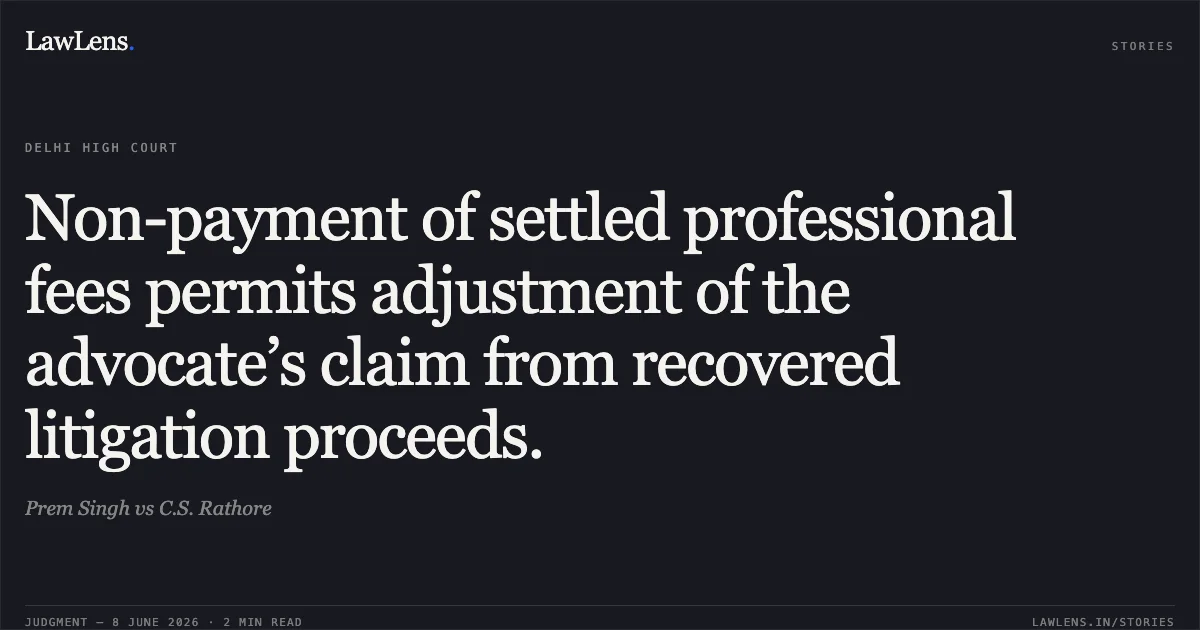Non-payment of settled professional fees permits adjustment of the advocate’s claim from recovered litigation proceeds.. Prem Singh vs C.S. Rathore. Delhi High Court. LawLens