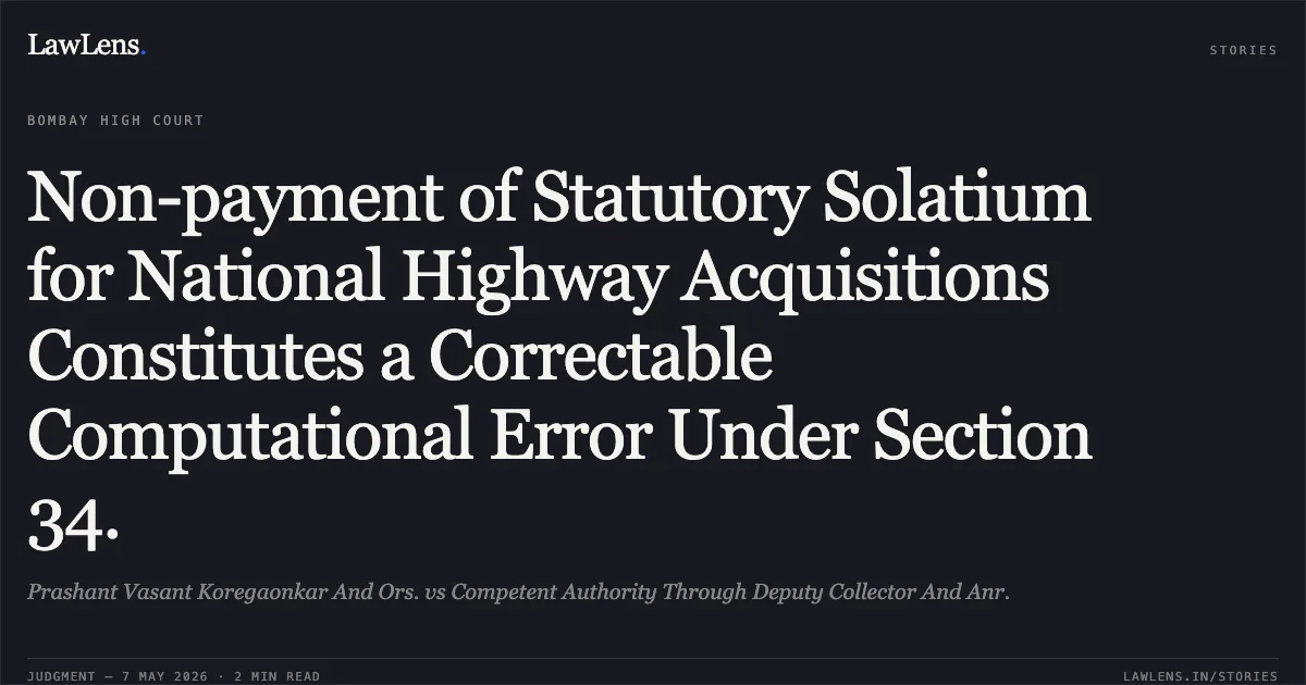 Non-payment of Statutory Solatium for National Highway Acquisitions Constitutes a Correctable Computational Error Under Section 34.. Prashant Vasant Koregaonkar And Ors. vs Competent Authority Through Deputy Collector And Anr.. Bombay High Court. LawLens