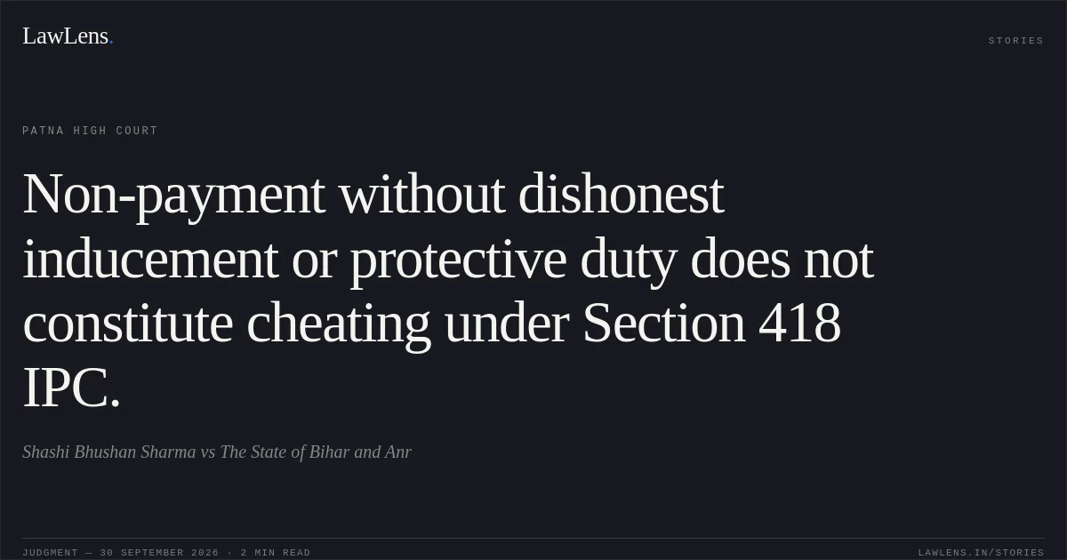 Non-payment without dishonest inducement or protective duty does not constitute cheating under Section 418 IPC.. Shashi Bhushan Sharma vs The State of Bihar and Anr. Patna High Court. LawLens