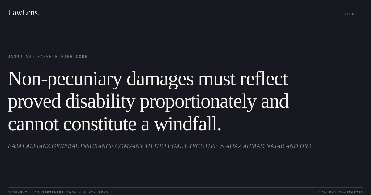 Non-pecuniary damages must reflect proved disability proportionately and cannot constitute a windfall.. BAJAJ ALLIANZ GENERAL INSURANCE COMPANY TH.ITS LEGAL EXECUTIVE vs AIJAZ AHMAD NAJAR AND ORS. Jammu and Kashmir High Court. LawLens