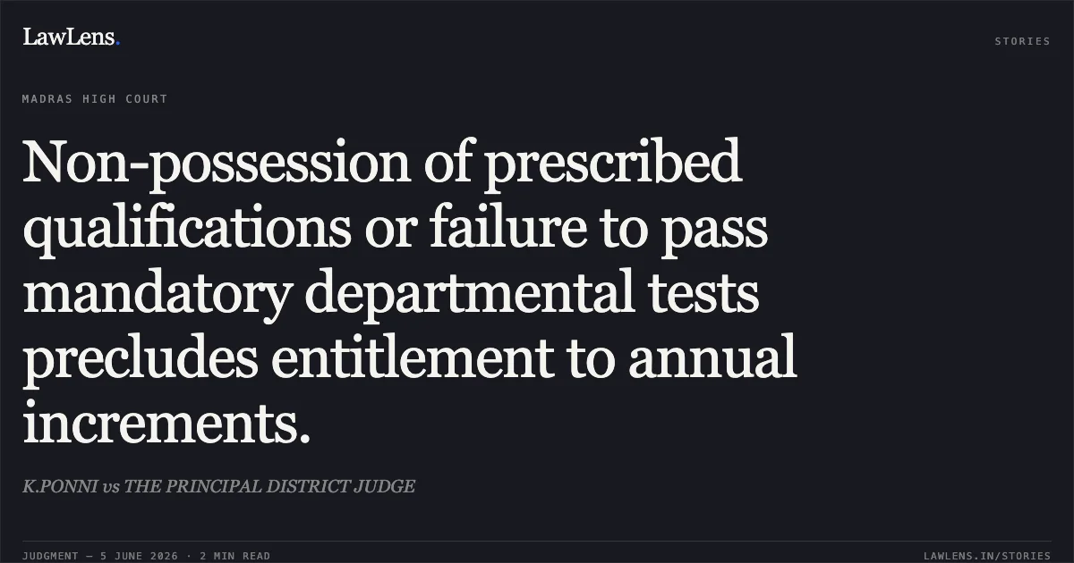 Non-possession of prescribed qualifications or failure to pass mandatory departmental tests precludes entitlement to annual increments.. K.PONNI vs THE PRINCIPAL DISTRICT JUDGE. Madras High Court. LawLens