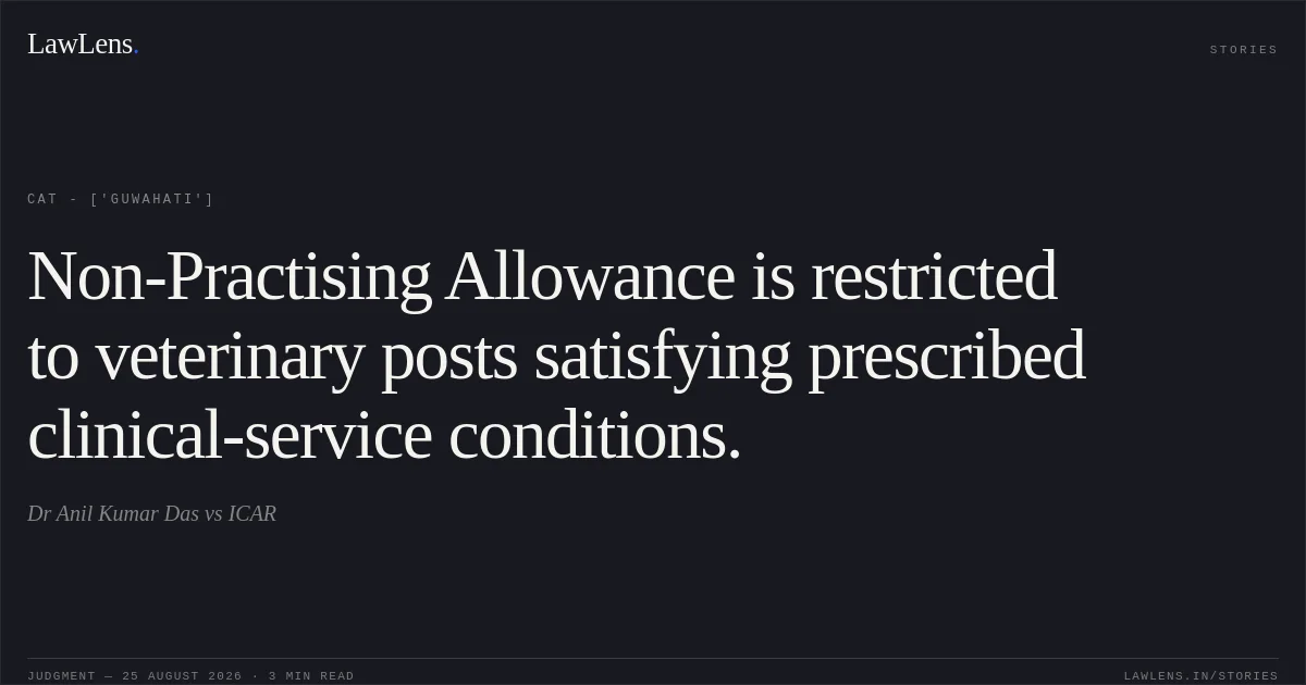 Non-Practising Allowance is restricted to veterinary posts satisfying prescribed clinical-service conditions.. Dr Anil Kumar Das vs ICAR. CAT - ['Guwahati']. LawLens