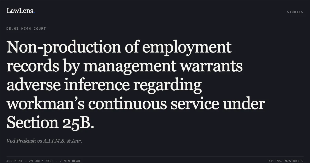 Non-production of employment records by management warrants adverse inference regarding workman’s continuous service under Section 25B.. Ved Prakash vs A.I.I.M.S. & Anr.. Delhi High Court. LawLens