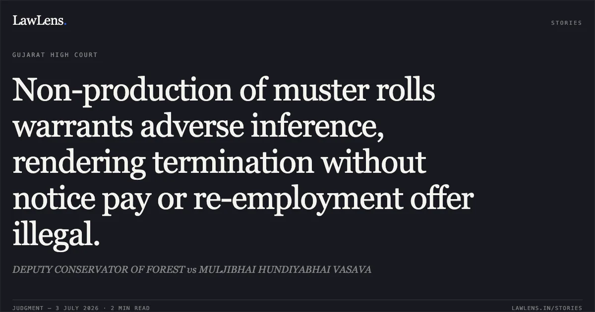 Non-production of muster rolls warrants adverse inference, rendering termination without notice pay or re-employment offer illegal.. DEPUTY CONSERVATOR OF FOREST vs MULJIBHAI HUNDIYABHAI VASAVA. Gujarat High Court. LawLens