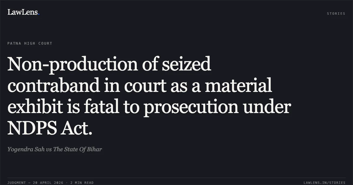 Non-production of seized contraband in court as a material exhibit is fatal to prosecution under NDPS Act.. Yogendra Sah vs The State Of Bihar. Patna High Court. LawLens
