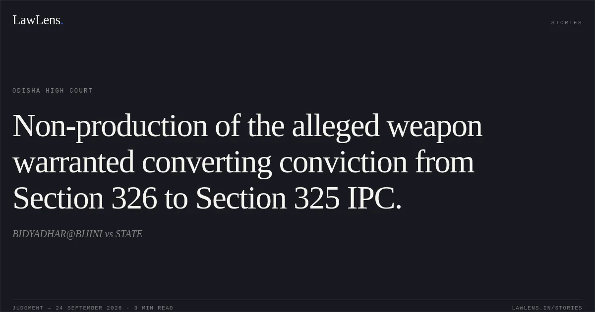 Non-production of the alleged weapon warranted converting conviction from Section 326 to Section 325 IPC.. BIDYADHAR@BIJINI vs STATE. Odisha High Court. LawLens