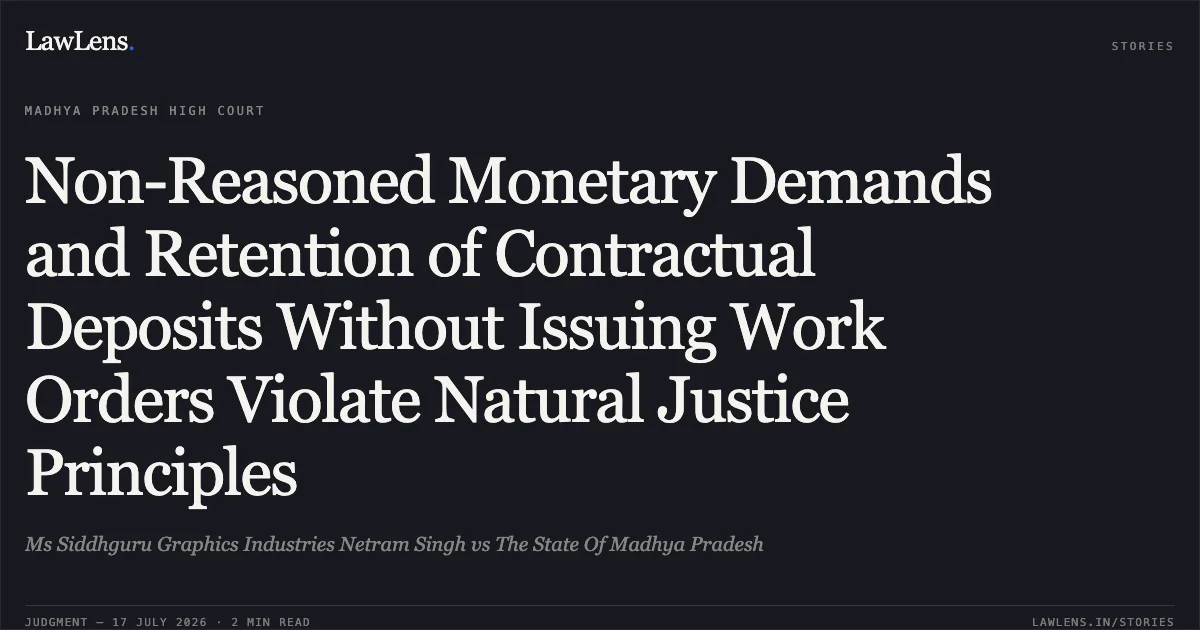 Non-Reasoned Monetary Demands and Retention of Contractual Deposits Without Issuing Work Orders Violate Natural Justice Principles. Ms Siddhguru Graphics Industries Netram Singh vs The State Of Madhya Pradesh. Madhya Pradesh High Court. LawLens