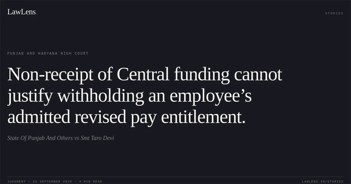 Non-receipt of Central funding cannot justify withholding an employee’s admitted revised pay entitlement.. State Of Punjab And Others vs Smt Taro Devi. Punjab and Haryana High Court. LawLens