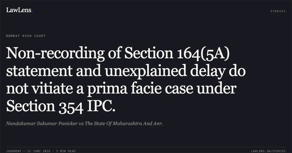 Non-recording of Section 164(5A) statement and unexplained delay do not vitiate a prima facie case under Section 354 IPC.. Nandakumar Sukumar Panicker vs The State Of Maharashtra And Anr.. Bombay High Court. LawLens