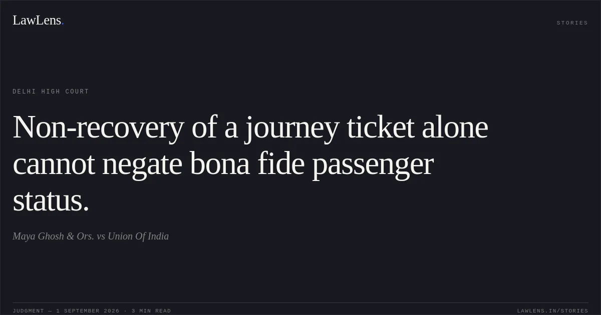 Non-recovery of a journey ticket alone cannot negate bona fide passenger status.. Maya Ghosh & Ors. vs Union Of India. Delhi High Court. LawLens