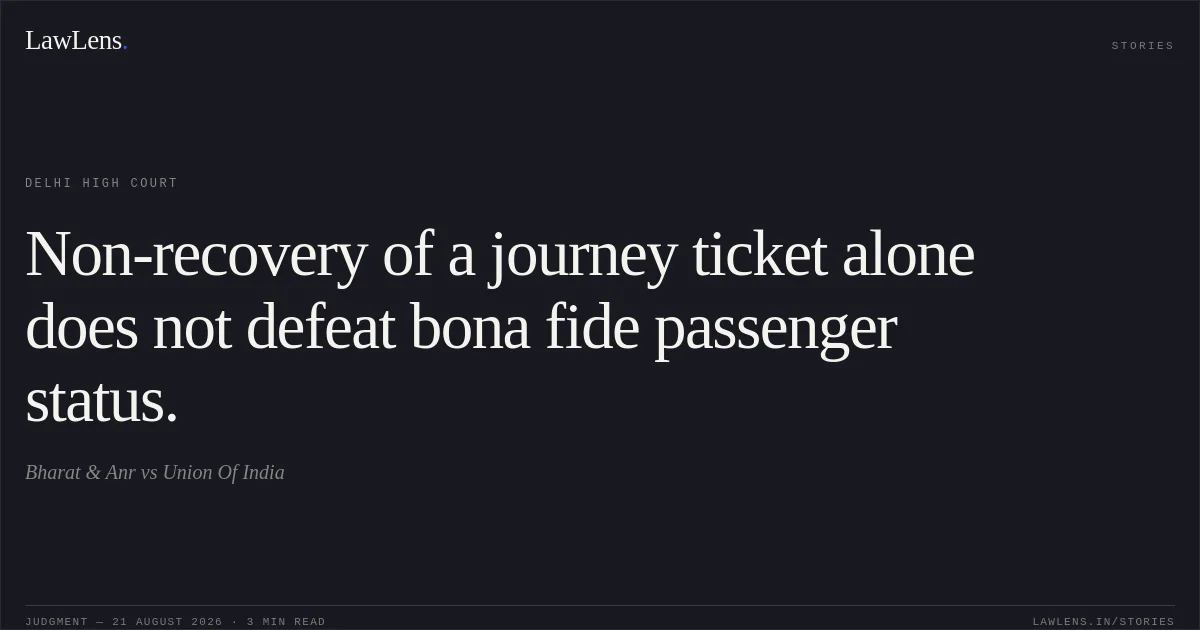 Non-recovery of a journey ticket alone does not defeat bona fide passenger status.. Bharat & Anr vs Union Of India. Delhi High Court. LawLens