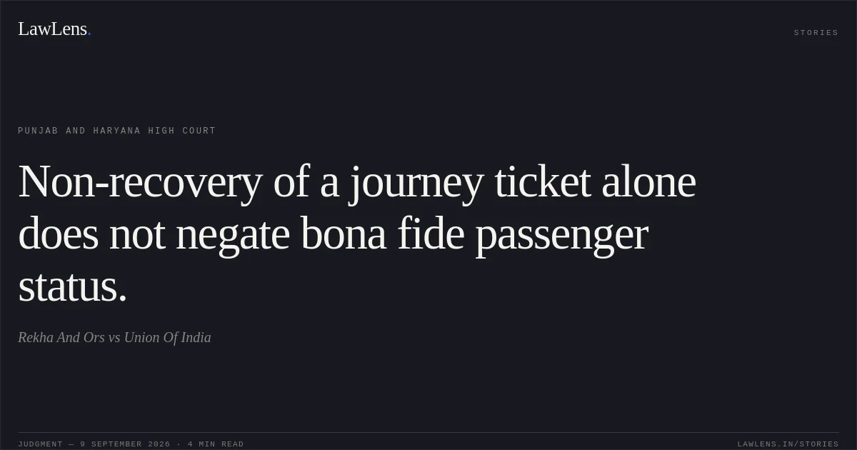 Non-recovery of a journey ticket alone does not negate bona fide passenger status.. Rekha And Ors vs Union Of India. Punjab and Haryana High Court. LawLens