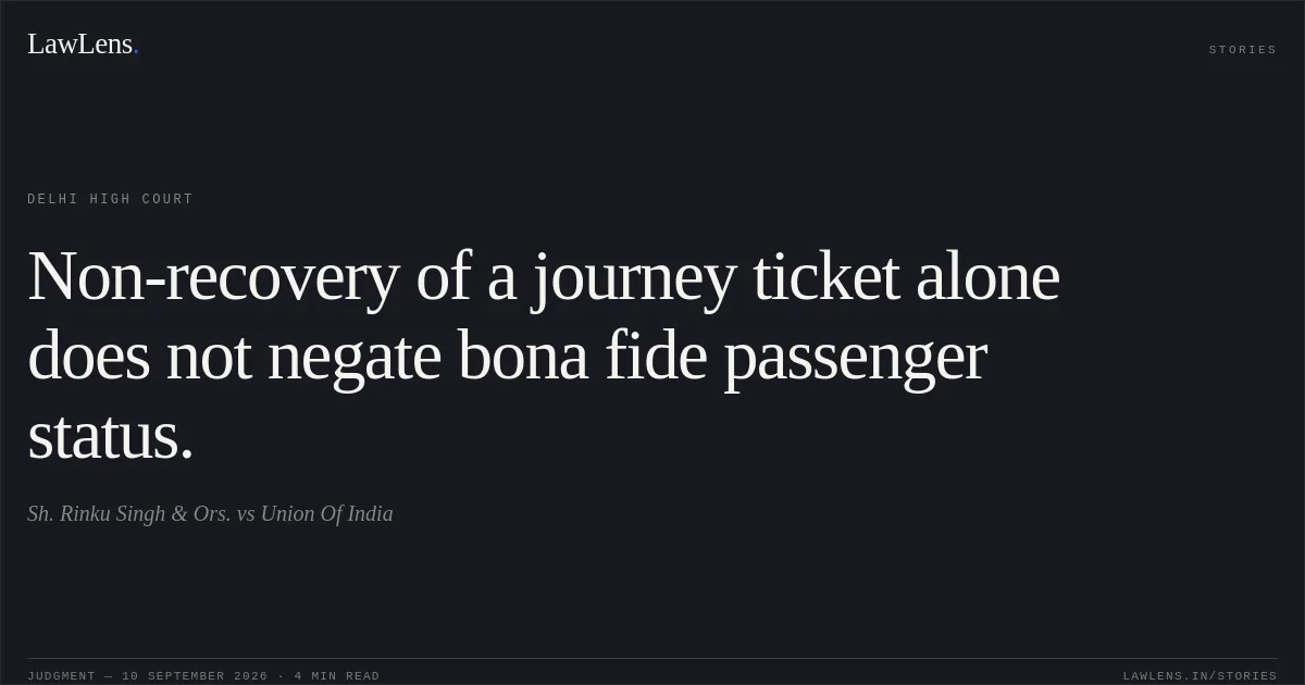 Non-recovery of a journey ticket alone does not negate bona fide passenger status.. Sh. Rinku Singh & Ors. vs Union Of India. Delhi High Court. LawLens