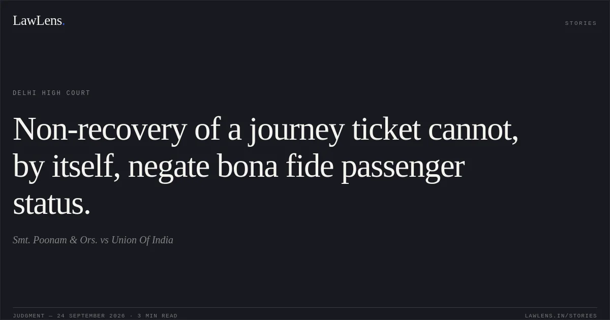 Non-recovery of a journey ticket cannot, by itself, negate bona fide passenger status.. Smt. Poonam & Ors. vs Union Of India. Delhi High Court. LawLens