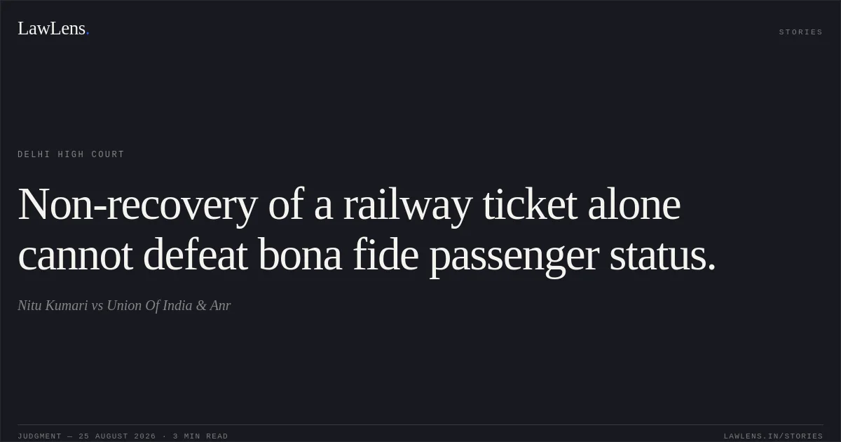 Non-recovery of a railway ticket alone cannot defeat bona fide passenger status.. Nitu Kumari vs Union Of India & Anr. Delhi High Court. LawLens
