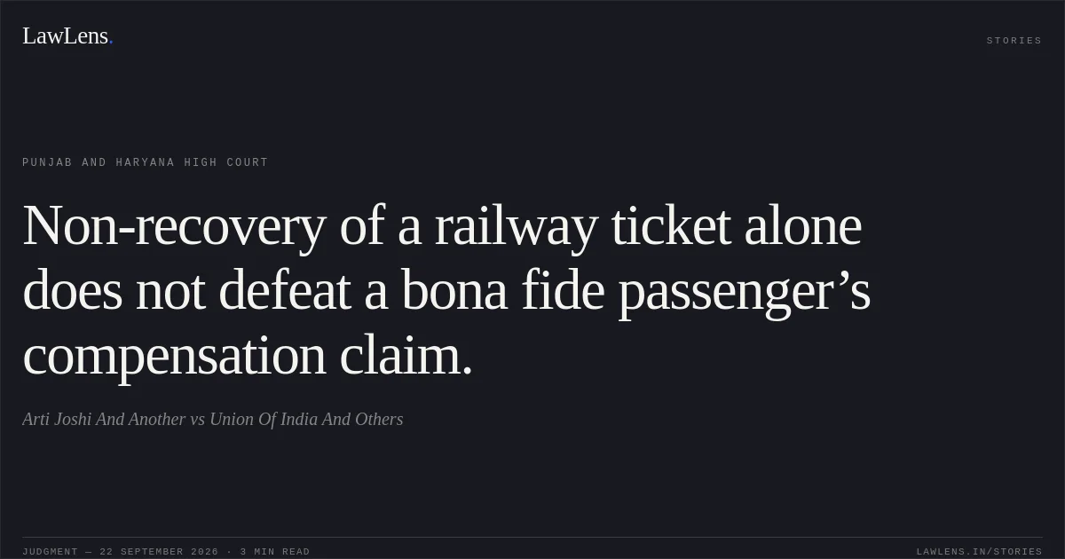 Non-recovery of a railway ticket alone does not defeat a bona fide passenger’s compensation claim.. Arti Joshi And Another vs Union Of India And Others. Punjab and Haryana High Court. LawLens