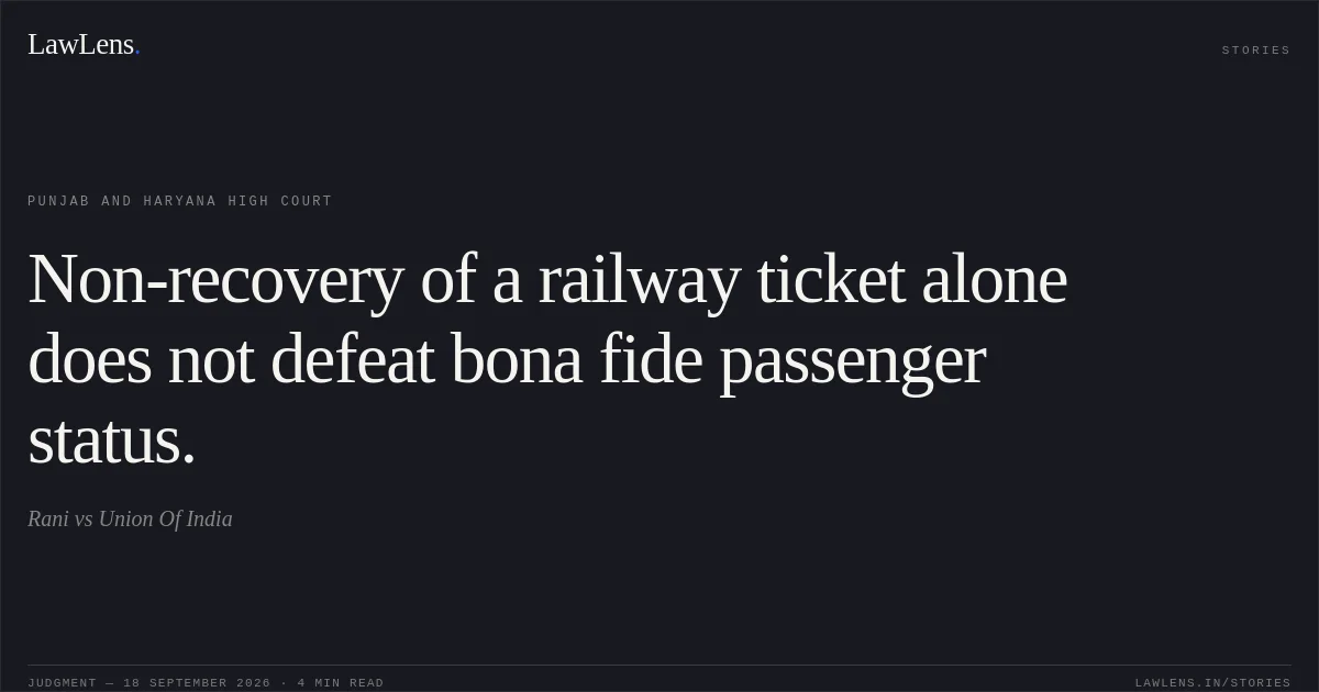Non-recovery of a railway ticket alone does not defeat bona fide passenger status.. Rani vs Union Of India. Punjab and Haryana High Court. LawLens