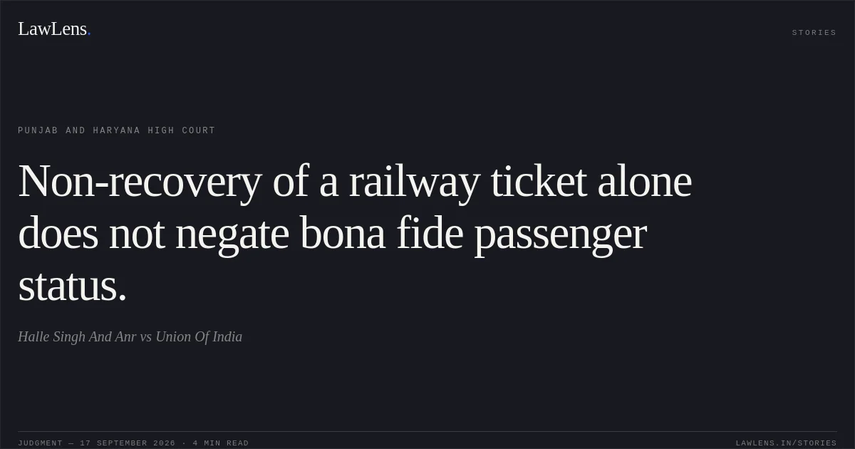 Non-recovery of a railway ticket alone does not negate bona fide passenger status.. Halle Singh And Anr vs Union Of India. Punjab and Haryana High Court. LawLens