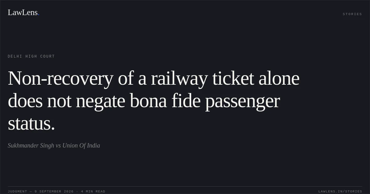 Non-recovery of a railway ticket alone does not negate bona fide passenger status.. Sukhmander Singh vs Union Of India. Delhi High Court. LawLens