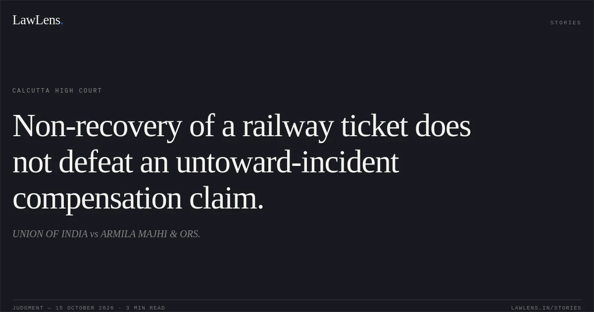 Non-recovery of a railway ticket does not defeat an untoward-incident compensation claim.. UNION OF INDIA vs ARMILA MAJHI & ORS.. Calcutta High Court. LawLens