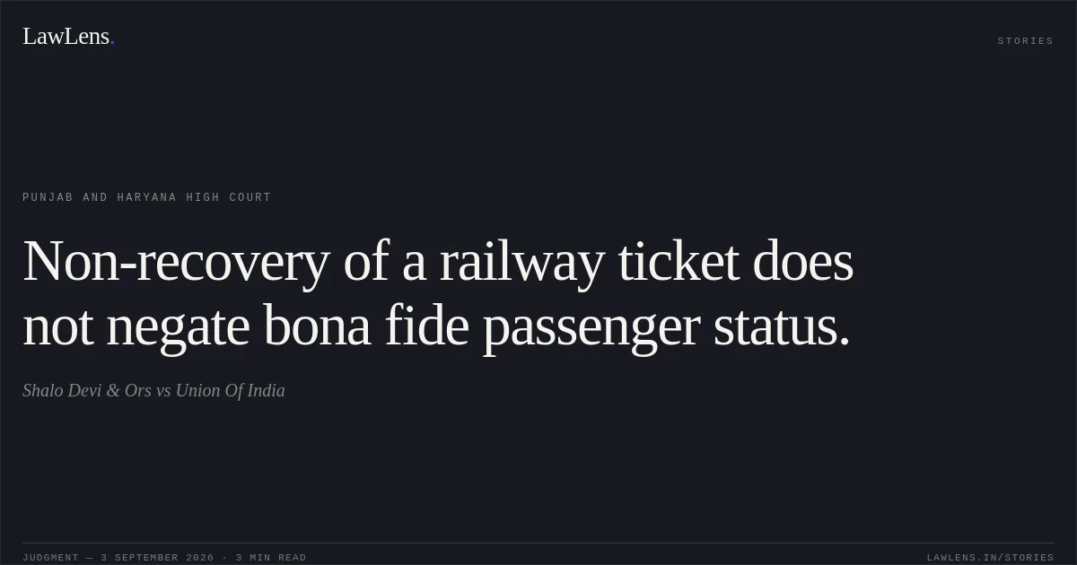 Non-recovery of a railway ticket does not negate bona fide passenger status.. Shalo Devi & Ors vs Union Of India. Punjab and Haryana High Court. LawLens