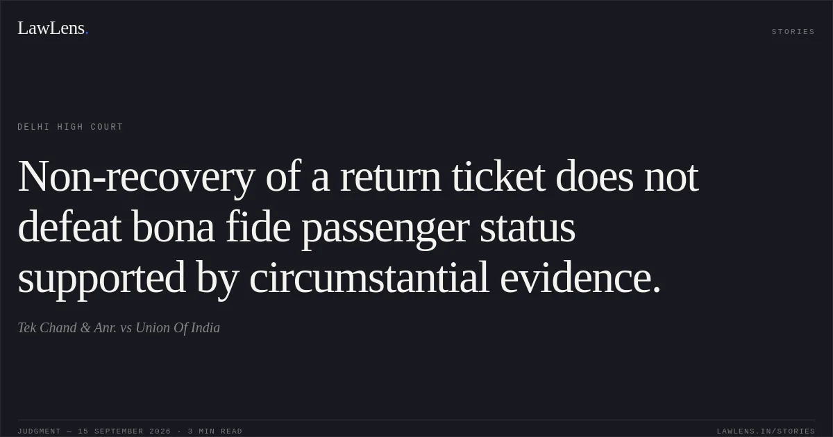 Non-recovery of a return ticket does not defeat bona fide passenger status supported by circumstantial evidence.. Tek Chand & Anr. vs Union Of India. Delhi High Court. LawLens