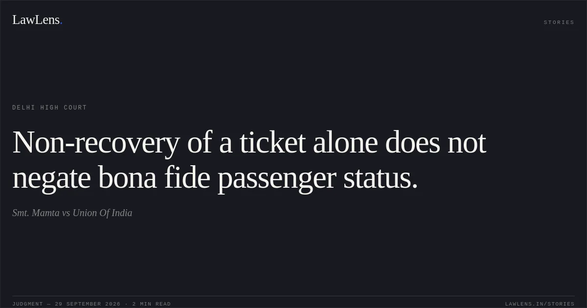 Non-recovery of a ticket alone does not negate bona fide passenger status.. Smt. Mamta vs Union Of India. Delhi High Court. LawLens