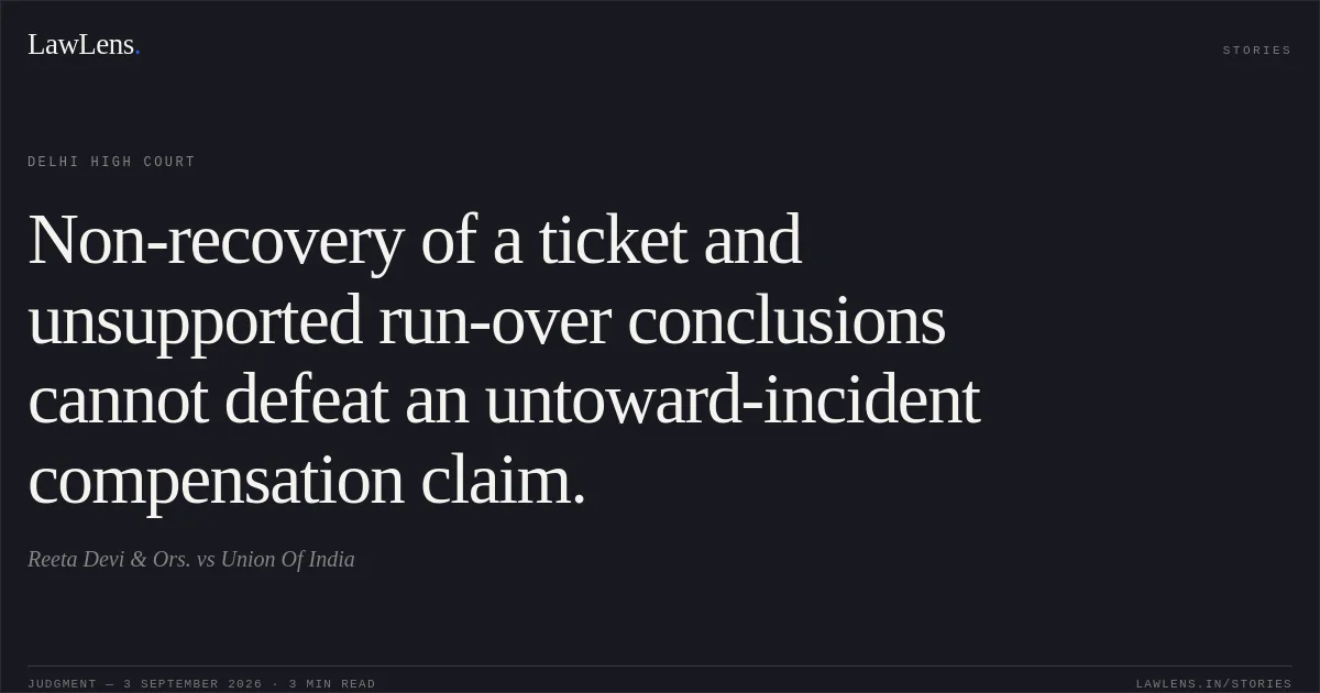 Non-recovery of a ticket and unsupported run-over conclusions cannot defeat an untoward-incident compensation claim.. Reeta Devi & Ors. vs Union Of India. Delhi High Court. LawLens