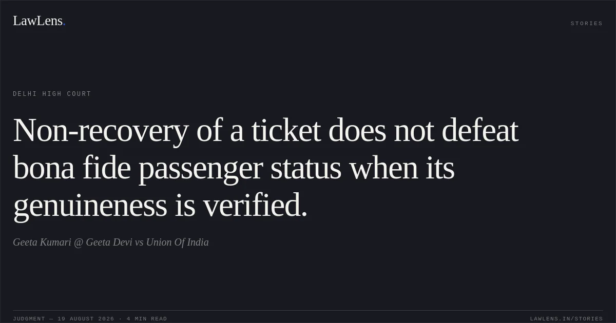 Non-recovery of a ticket does not defeat bona fide passenger status when its genuineness is verified.. Geeta Kumari @ Geeta Devi vs Union Of India. Delhi High Court. LawLens