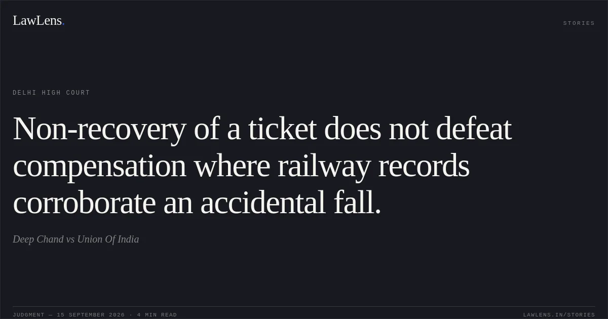 Non-recovery of a ticket does not defeat compensation where railway records corroborate an accidental fall.. Deep Chand vs Union Of India. Delhi High Court. LawLens