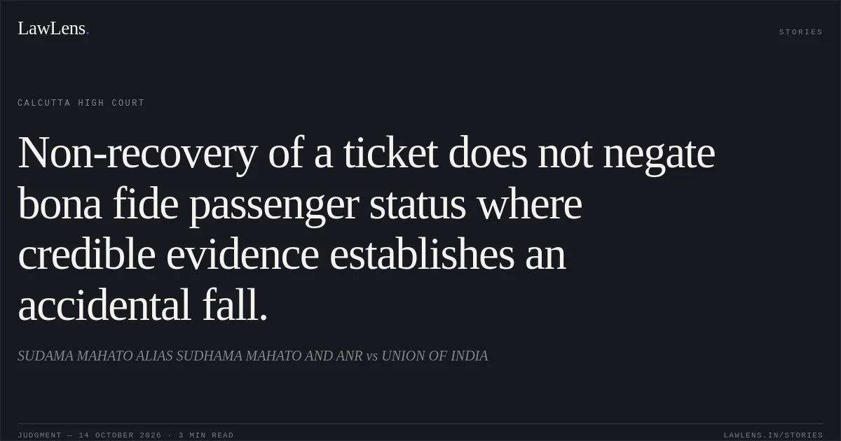 Non-recovery of a ticket does not negate bona fide passenger status where credible evidence establishes an accidental fall.. SUDAMA MAHATO ALIAS SUDHAMA MAHATO AND ANR vs UNION OF INDIA. Calcutta High Court. LawLens