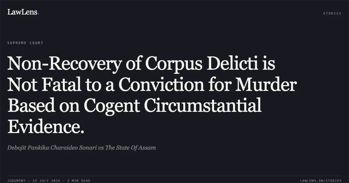 Non-Recovery of Corpus Delicti is Not Fatal to a Conviction for Murder Based on Cogent Circumstantial Evidence.. Debojit Pankika Charaideo Sonari vs The State Of Assam. Supreme Court. LawLens
