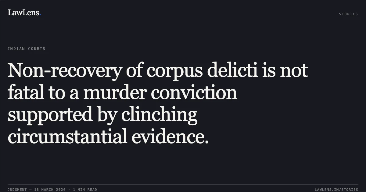 Non-recovery of corpus delicti is not fatal to a murder conviction supported by clinching circumstantial evidence.. Abrar Etc. vs N.C.T. Of Delhi. Delhi High Court. LawLens