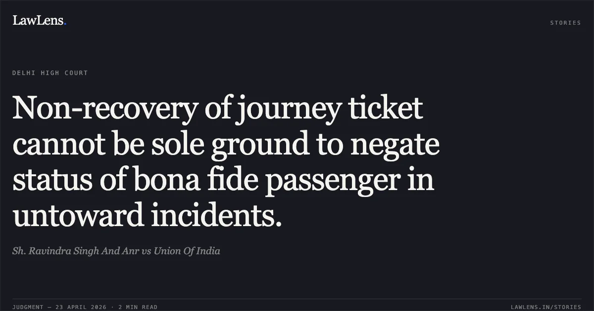 Non-recovery of journey ticket cannot be sole ground to negate status of bona fide passenger in untoward incidents.. Sh. Ravindra Singh And Anr vs Union Of India. Delhi High Court. LawLens