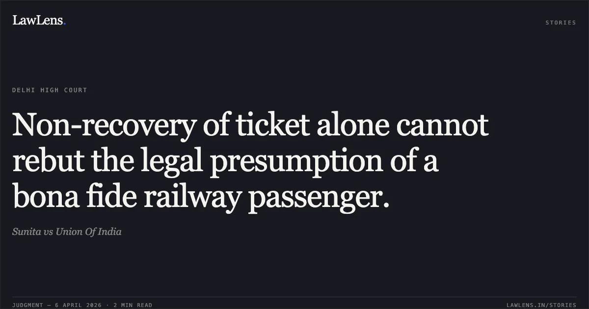 Non-recovery of ticket alone cannot rebut the legal presumption of a bona fide railway passenger.. Sunita vs Union Of India. Delhi High Court. LawLens