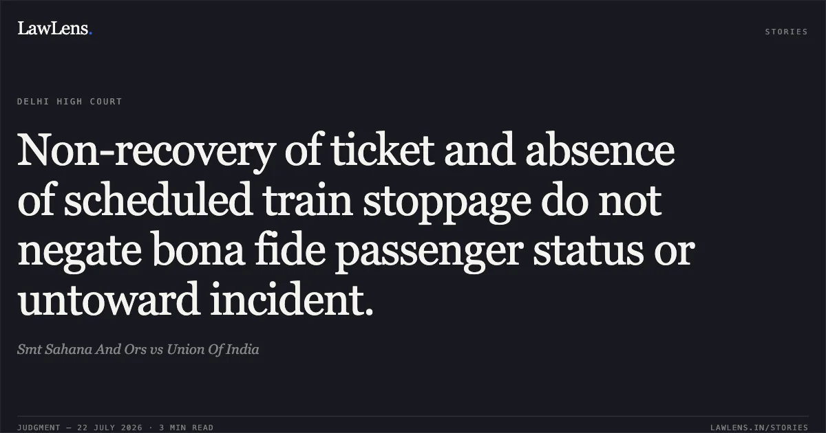 Non-recovery of ticket and absence of scheduled train stoppage do not negate bona fide passenger status or untoward incident.. Smt Sahana And Ors vs Union Of India. Delhi High Court. LawLens