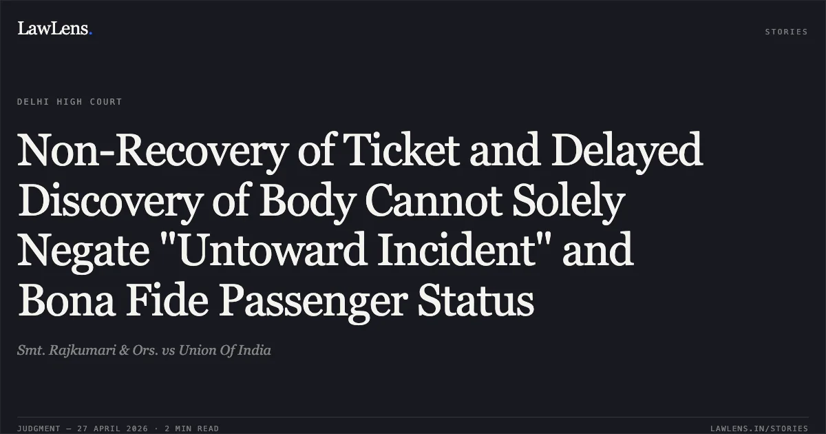 Non-Recovery of Ticket and Delayed Discovery of Body Cannot Solely Negate "Untoward Incident" and Bona Fide Passenger Status. Smt. Rajkumari & Ors. vs Union Of India. Delhi High Court. LawLens