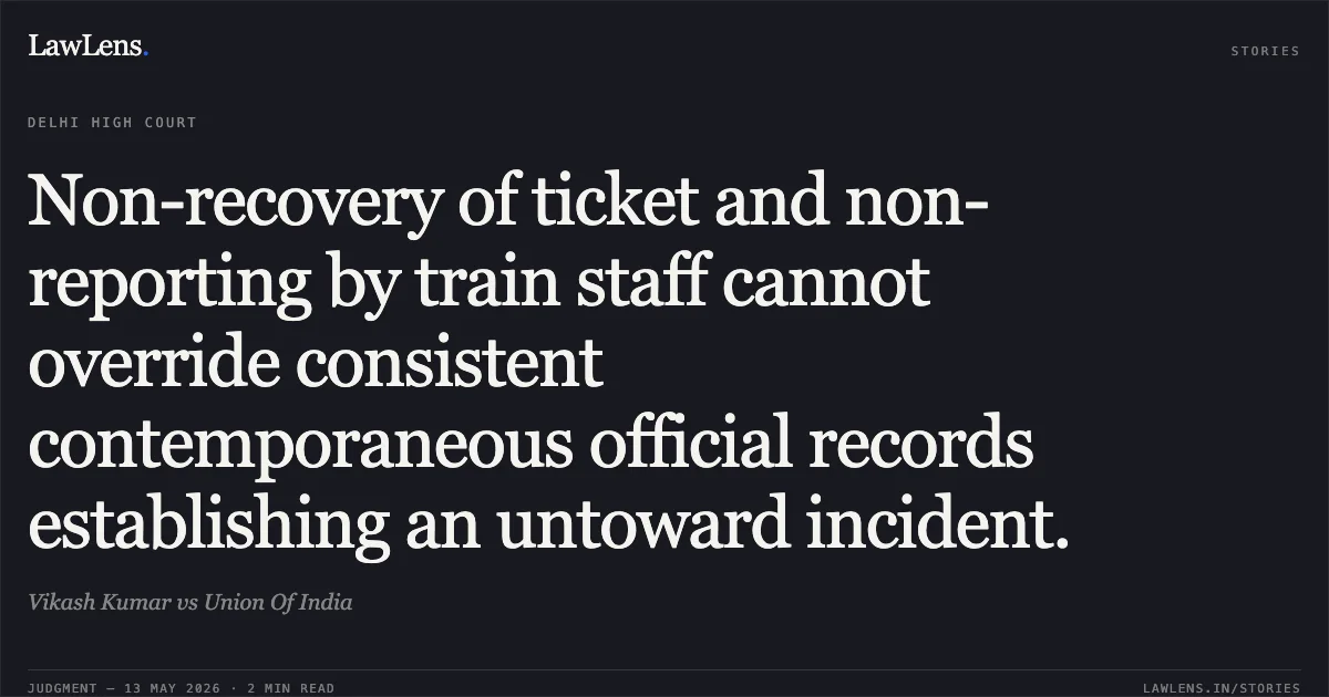 Non-recovery of ticket and non-reporting by train staff cannot override consistent contemporaneous official records establishing an untoward incident.. Vikash Kumar vs Union Of India. Delhi High Court. LawLens