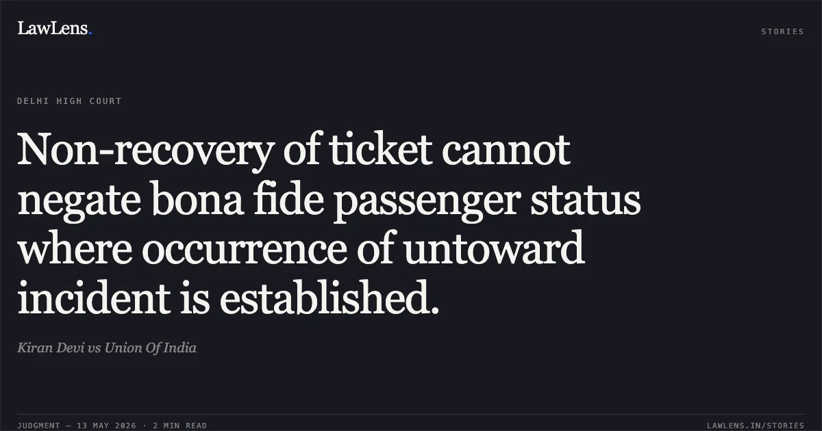 Non-recovery of ticket cannot negate bona fide passenger status where occurrence of untoward incident is established.. Kiran Devi vs Union Of India. Delhi High Court. LawLens